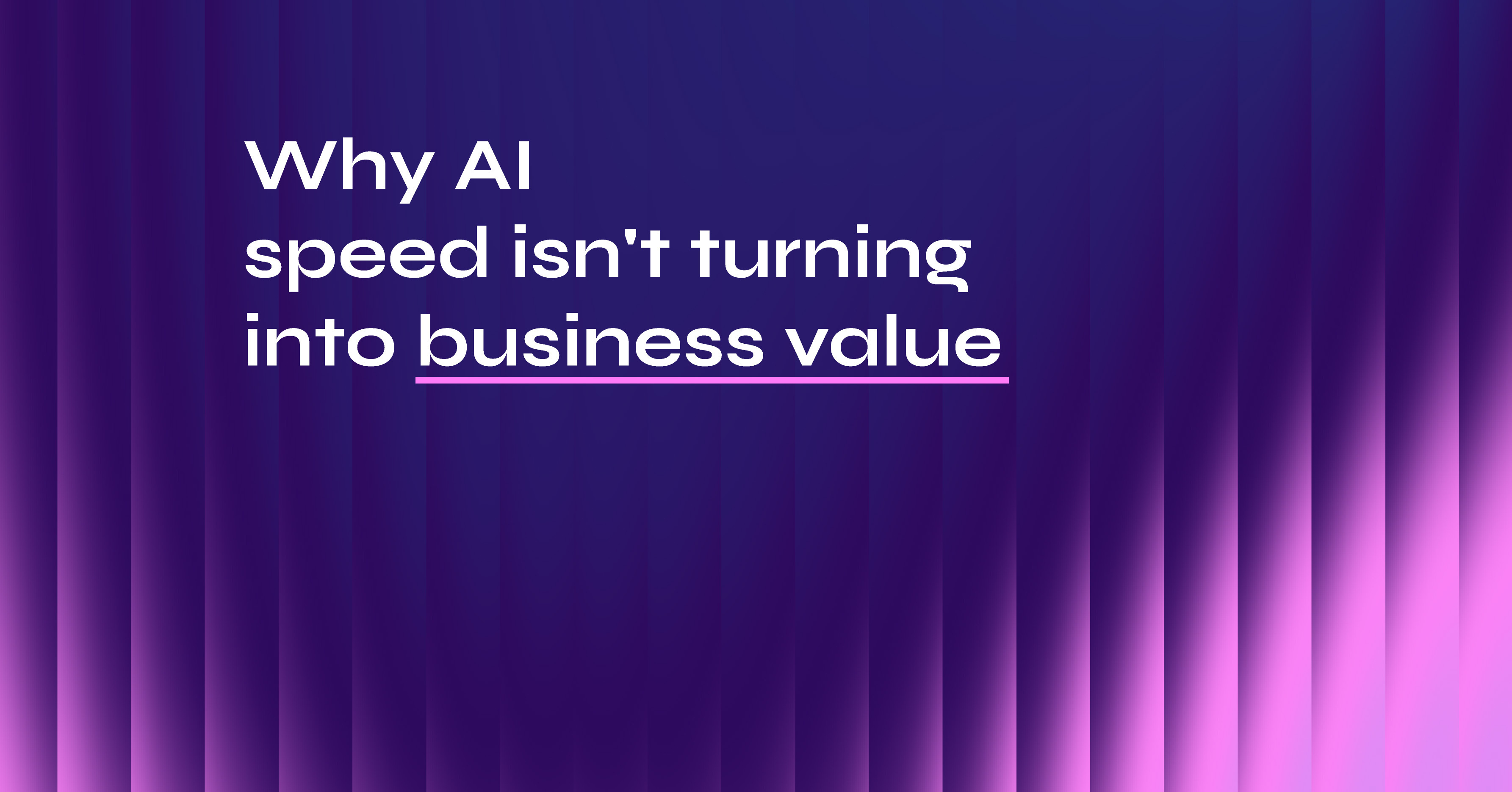 Why AI speed isn't turning into business value