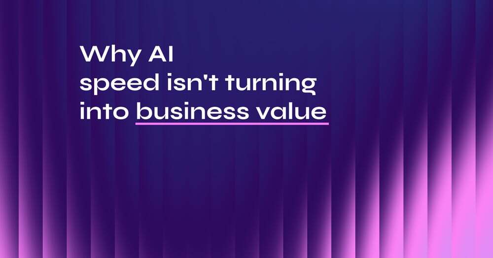 Why AI speed isn't turning into business value: 5 themes from business leaders